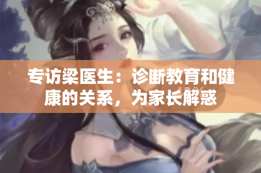 专访梁医生：诊断教育和健康的关系，为家长解惑