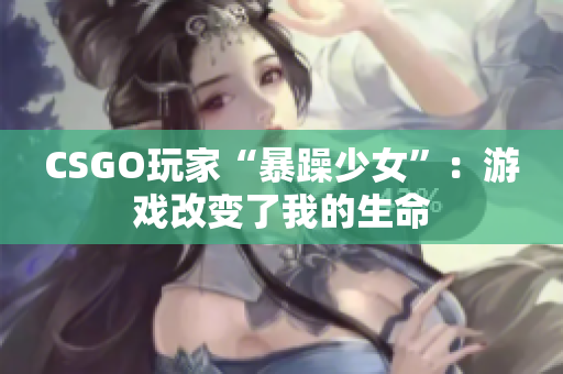 CSGO玩家“暴躁少女”：游戏改变了我的生命
