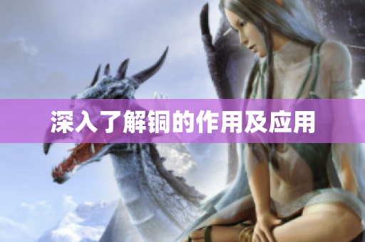 深入了解铜的作用及应用
