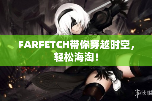 FARFETCH带你穿越时空，轻松海淘！