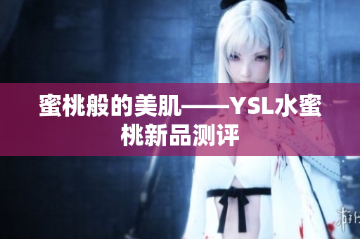 蜜桃般的美肌——YSL水蜜桃新品测评
