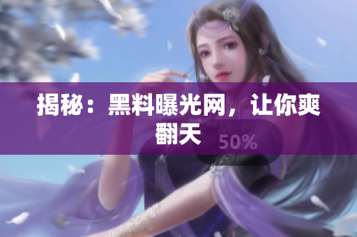揭秘：黑料曝光网，让你爽翻天
