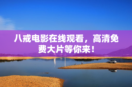 八戒电影在线观看，高清免费大片等你来！