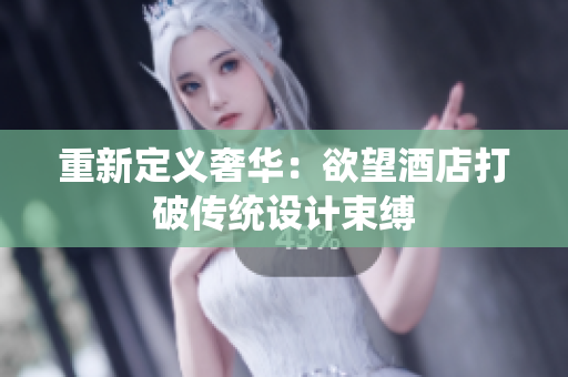 重新定义奢华：欲望酒店打破传统设计束缚
