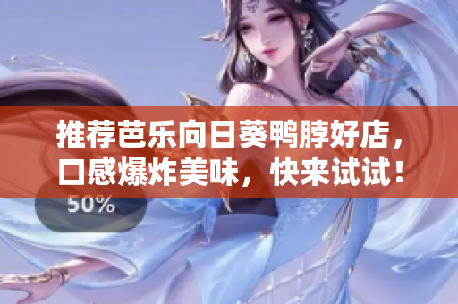 推荐芭乐向日葵鸭脖好店，口感爆炸美味，快来试试！