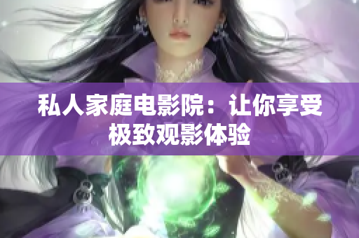 私人家庭电影院：让你享受极致观影体验