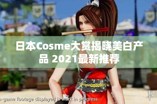 日本Cosme大赏揭晓美白产品 2021最新推荐
