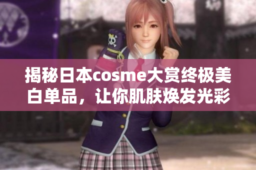 揭秘日本cosme大赏终极美白单品，让你肌肤焕发光彩！