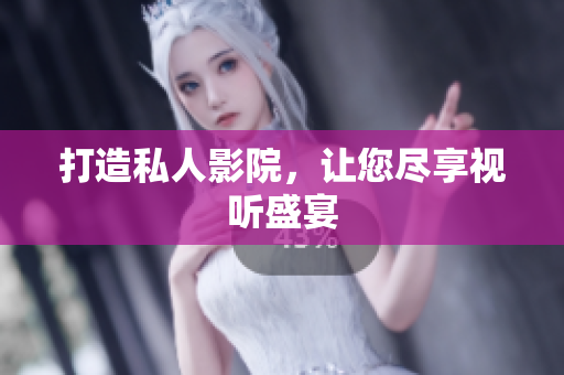 打造私人影院，让您尽享视听盛宴