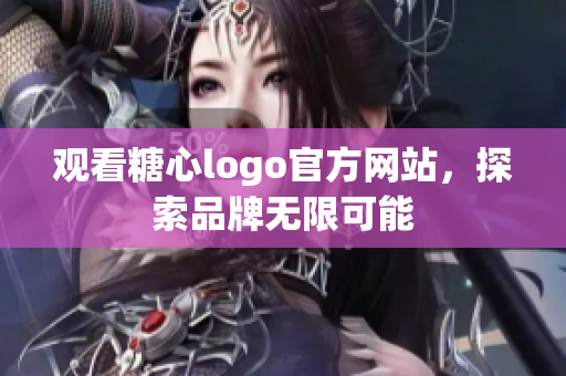 观看糖心logo官方网站，探索品牌无限可能