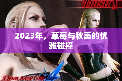 2023年，草莓与秋葵的优雅碰撞