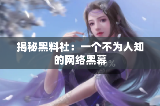 揭秘黑料社：一个不为人知的网络黑幕