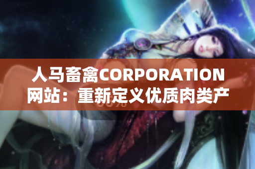 人马畜禽CORPORATION网站：重新定义优质肉类产业