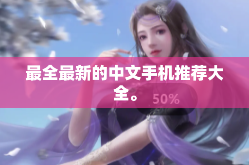 最全最新的中文手机推荐大全。