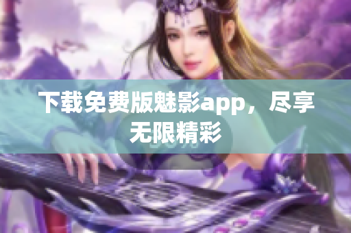 下载免费版魅影app，尽享无限精彩