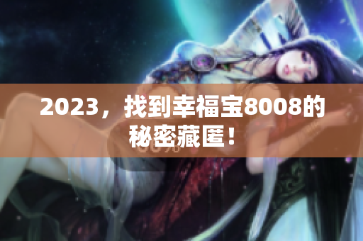 2023，找到幸福宝8008的秘密藏匿！