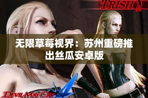 无限草莓视界：苏州重磅推出丝瓜安卓版