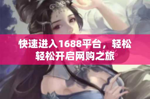 快速进入1688平台，轻松轻松开启网购之旅