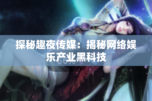 探秘趣夜传媒：揭秘网络娱乐产业黑科技