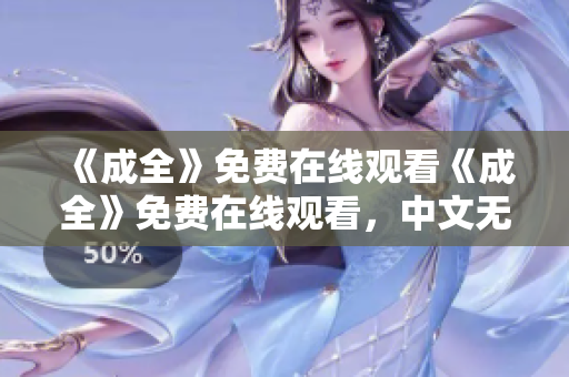 《成全》免费在线观看《成全》免费在线观看，中文无需付费
