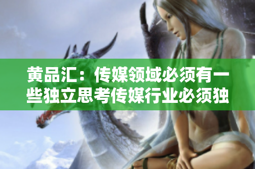 黄品汇：传媒领域必须有一些独立思考传媒行业必须独立思考