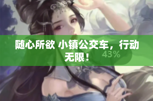 随心所欲 小镇公交车，行动无限！