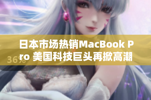 日本市场热销MacBook Pro 美国科技巨头再掀高潮