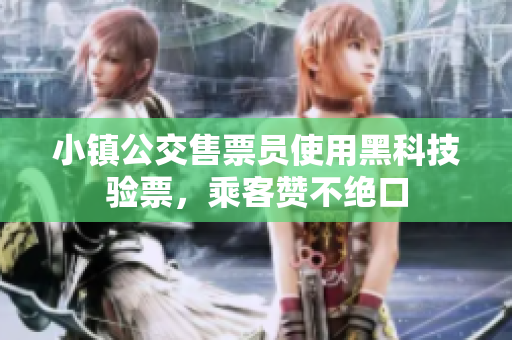 小镇公交售票员使用黑科技验票，乘客赞不绝口