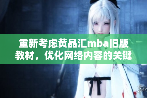 重新考虑黄品汇mba旧版教材，优化网络内容的关键。