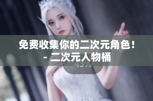 免费收集你的二次元角色！- 二次元人物桶