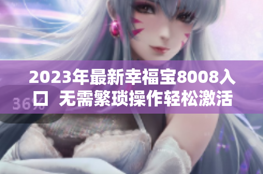 2023年最新幸福宝8008入口  无需繁琐操作轻松激活幸福感！
