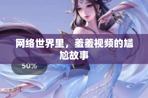 网络世界里，羞羞视频的尴尬故事
