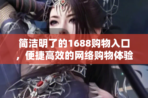简洁明了的1688购物入口，便捷高效的网络购物体验。