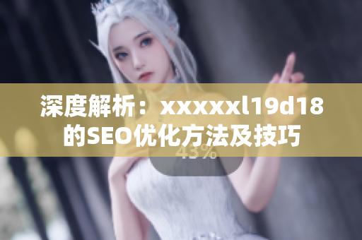深度解析：xxxxxl19d18的SEO优化方法及技巧