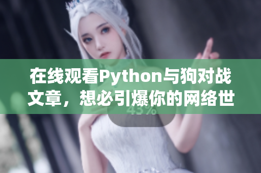 在线观看Python与狗对战文章，想必引爆你的网络世界