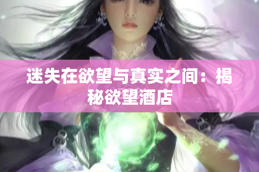 迷失在欲望与真实之间：揭秘欲望酒店