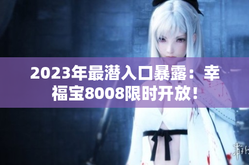 2023年最潜入口暴露：幸福宝8008限时开放！