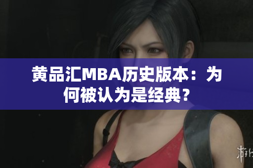黄品汇MBA历史版本：为何被认为是经典？