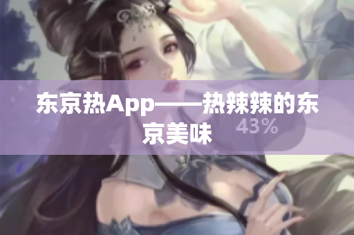 东京热App——热辣辣的东京美味