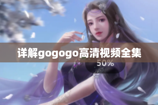 详解gogogo高清视频全集
