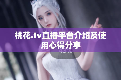 桃花.tv直播平台介绍及使用心得分享