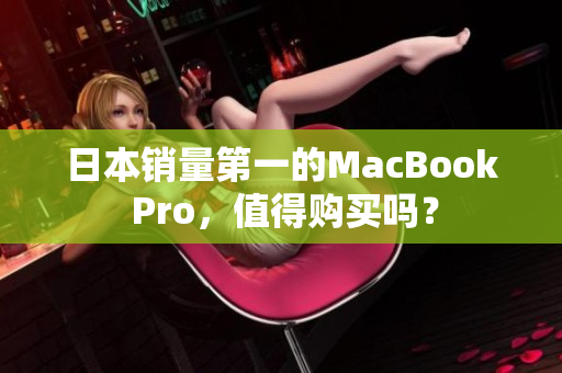 日本销量第一的MacBook Pro，值得购买吗？