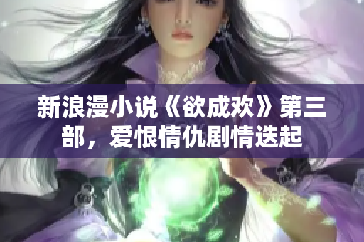 新浪漫小说《欲成欢》第三部，爱恨情仇剧情迭起