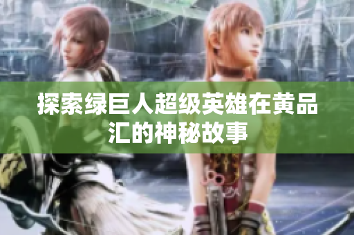 探索绿巨人超级英雄在黄品汇的神秘故事