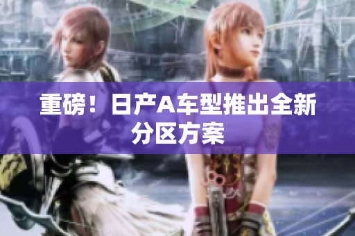 重磅！日产A车型推出全新分区方案