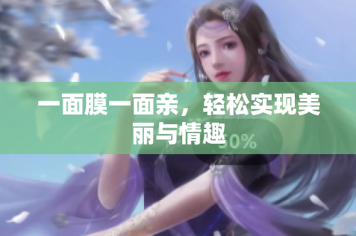 一面膜一面亲，轻松实现美丽与情趣