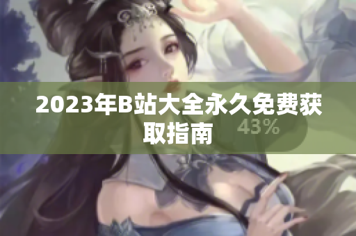 2023年B站大全永久免费获取指南