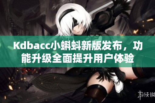 Kdbacc小蝌蚪新版发布，功能升级全面提升用户体验