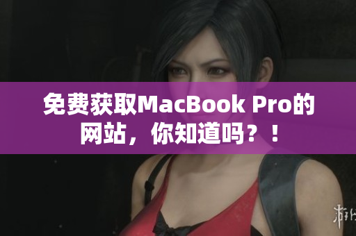 免费获取MacBook Pro的网站，你知道吗？！