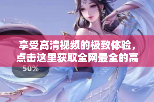 享受高清视频的极致体验，点击这里获取全网最全的高清视频资源